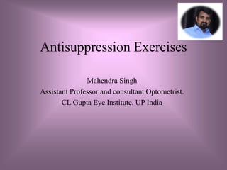 Antisuppression Exercises
Mahendra Singh
Assistant Professor and consultant Optometrist.
CL Gupta Eye Institute. UP India
 