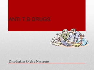 ANTI T.B DRUGS
Disediakan Oleh : Nassruto
 