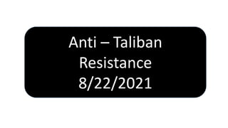 Anti – Taliban
Resistance
8/22/2021
 