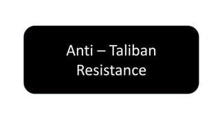 Anti – Taliban
Resistance
 