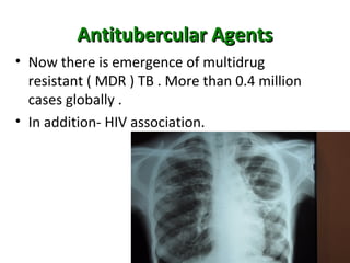 Antitubercular AgentsAntitubercular Agents
• Now there is emergence of multidrug
resistant ( MDR ) TB . More than 0.4 million
cases globally .
• In addition- HIV association.
 