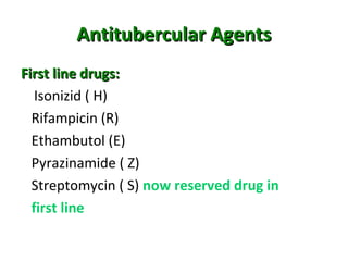 Antitubercular AgentsAntitubercular Agents
First line drugs:First line drugs:
Isonizid ( H)
Rifampicin (R)
Ethambutol (E)
Pyrazinamide ( Z)
Streptomycin ( S) now reserved drug in
first line
 