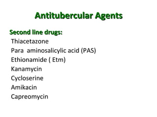 Antitubercular AgentsAntitubercular Agents
Second line drugs:Second line drugs:
Thiacetazone
Para aminosalicylic acid (PAS)
Ethionamide ( Etm)
Kanamycin
Cycloserine
Amikacin
Capreomycin
 
