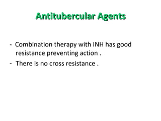 Antitubercular AgentsAntitubercular Agents
- Combination therapy with INH has good
resistance preventing action .
- There is no cross resistance .
 