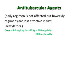 Antitubercular AgentsAntitubercular Agents
(daily regimen is not affected but biweekly
regimens are less effective in fast
acetylators )
DoseDose – 4-6 mg/ kg for >50 kg – 300 mg daily
- 600 mg bi-wkly
 