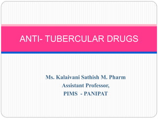 Ms. Kalaivani Sathish M. Pharm
Assistant Professor,
PIMS - PANIPAT
ANTI- TUBERCULAR DRUGS
 