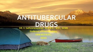 ANTITUBERCULAR
DRUGS
DR.V. Sathyanarayanan M.B.B.S., M.D., ACME
Professor of Pharmacology,
SRM MCH & RC,
INDIA
 