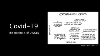 Covid-19
The antithesis of DevOps
https://xkcd.com/2282
 