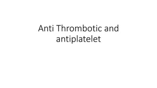 Anti Thrombotic and
antiplatelet
 