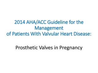 2014 AHA/ACC Guideline for the
Management
of Patients With Valvular Heart Disease:
Prosthetic Valves in Pregnancy
 