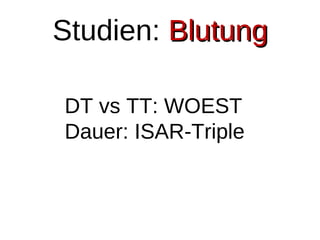 Studien: BlutungBlutung
DT vs TT: WOEST
Dauer: ISAR-Triple
 