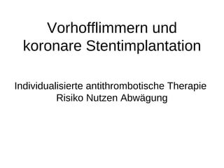 Vorhofflimmern und
koronare Stentimplantation
Individualisierte antithrombotische Therapie
Risiko Nutzen Abwägung
 