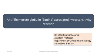Anti-Thymocyte globulin [Equine] associated hypersensitivity
reaction
8/5/2021 Department of Clinical Pharmacology 1
Dr. Miteshkumar Maurya
Assistant Professor
Department of Clinical Pharmacology
Seth GSMC & KEMH
 