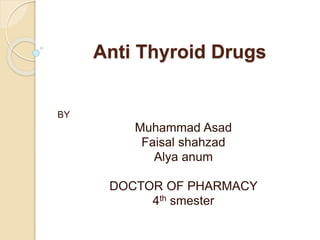 Anti Thyroid Drugs
BY
Muhammad Asad
Faisal shahzad
Alya anum
DOCTOR OF PHARMACY
4th smester
 