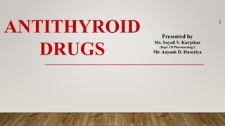 ANTITHYROID
DRUGS
Presented by
Ms. Sayali V. Kurjekar
(Dept. Of Pharmacology)
Mr. Aayush D. Hasoriya
1
 