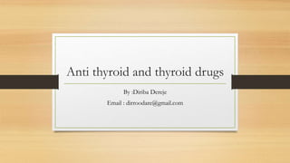 Anti thyroid and thyroid drugs
By :Diriba Dereje
Email : dirroodare@gmail.com
 
