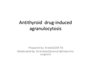 Antithyroid drug-induced
agranulocytosis
Prepared by: Endale(GSR IV)
Moderated by: Dr.Endale(General &Endocrine
surgeon)
 