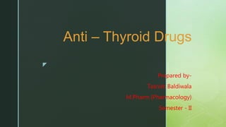z
Anti – Thyroid Drugs
Prepared by-
Tasnim Baldiwala
M.Pharm (Pharmacology)
Semester - II
 