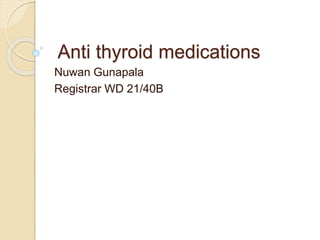 Anti thyroid medications
Nuwan Gunapala
Registrar WD 21/40B
 