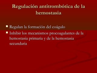 RReegguullaacciióónn aannttiittrroommbbóóttiiccaa ddee llaa 
hheemmoossttaassiiaa 
 RReegguullaann llaa ffoorrmmaacciióónn ddeell ccooáágguulloo 
 IInnhhiibbiirr llooss mmeeccaanniissmmooss pprrooccooaagguullaanntteess ddee llaa 
hheemmoossttaassiiaa pprriimmaarriiaa yy ddee llaa hheemmoossttaassiiaa 
sseeccuunnddaarriiaa 
 