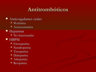 AAnnttiittrroommbbóóttiiccooss 
 AAnnttiiccooaagguullaanntteess oorraalleess 
 WWaarrffaarriinnaa 
 AAcceennooccuummaarriinnaa 
 HHeeppaarriinnaass 
 NNoo ffrraacccciioonnaaddaass 
 HHBBPPMM 
 EEnnooxxaappaarriinnaa 
 NNaannddrrooppaarriinnaa 
 TTiinnzzaappaarriinnaa 
 DDaalltteeppaarriinnaa 
 AAddrreeppaarriinnaa 
 RReevviippaarriinnaa 
 