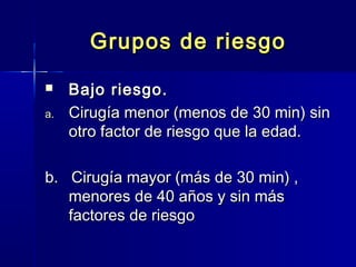 GGrruuppooss ddee rriieessggoo 
 BBaajjoo rriieessggoo.. 
aa.. CCiirruuggííaa mmeennoorr ((mmeennooss ddee 3300 mmiinn)) ssiinn 
oottrroo ffaaccttoorr ddee rriieessggoo qquuee llaa eeddaadd.. 
bb.. CCiirruuggííaa mmaayyoorr ((mmááss ddee 3300 mmiinn)) ,, 
mmeennoorreess ddee 4400 aaññooss yy ssiinn mmááss 
ffaaccttoorreess ddee rriieessggoo 
 