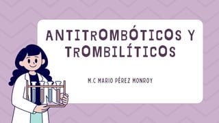 ANTITROMBÓTICOS Y
TROMBILÍTICOS
M.C MARIO PÉREZ MONROY
 
