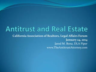 California Association of Realtors, Legal Affairs Forum
January 24, 2014
Jarod M. Bona, DLA Piper
www.TheAntitrustAttorney.com

 