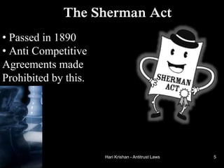 Hari Krishan - Antitrust Laws
The Sherman Act
• Passed in 1890
• Anti Competitive
Agreements made
Prohibited by this.
5
 