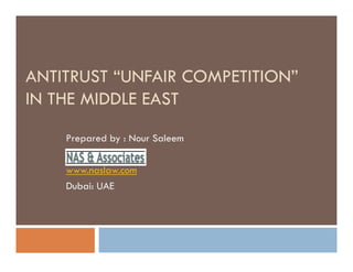 ANTITRUST “UNFAIR COMPETITION”
IN THE MIDDLE EAST
Prepared by : Nour SaleemPrepared by : Nour Saleem
www.naslaw.com
Dubai: UAE
 