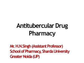 AntitubercularDrug
Pharmacy
Mr.H.N.Singh(AssistantProfessor)
SchoolofPharmacy,ShardaUniversity
GreaterNoida(UP)
 