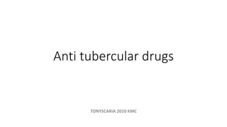 Anti tubercular drugs
TONYSCARIA 2010 KMC
 