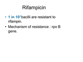 Rifampicin
• 1 in 107bacilli are resistant to
rifampin.
• Mechanism of resistance : rpo B
gene.
 