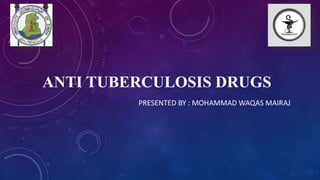 ANTI TUBERCULOSIS DRUGS
PRESENTED BY : MOHAMMAD WAQAS MAIRAJ
 