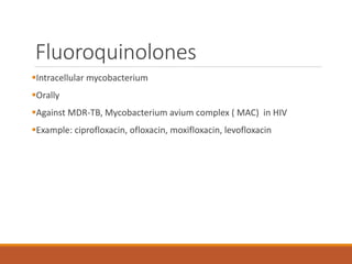 Fluoroquinolones
Intracellular mycobacterium
Orally
Against MDR-TB, Mycobacterium avium complex ( MAC) in HIV
Example: ciprofloxacin, ofloxacin, moxifloxacin, levofloxacin
 
