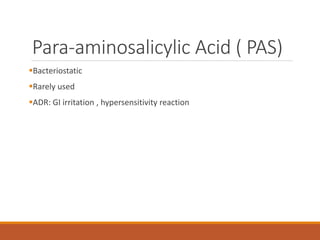 Para-aminosalicylic Acid ( PAS)
Bacteriostatic
Rarely used
ADR: GI irritation , hypersensitivity reaction
 