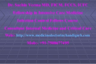 Dr. Sachin Verma MD, FICM, FCCS, ICFC
    Fellowship in Intensive Care Medicine
      Infection Control Fellows Course
Consultant Internal Medicine and Critical Care
Web:- http://www.medicinedoctorinchandigarh.com

            Mob:- +91-7508677495
 