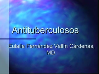 Antituberculosos
Eulalia Fernández Vallín Cárdenas,
               MD
 