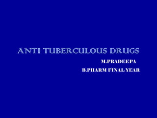 ANTI TUBERCULOUS DRUGS
M.PRADEEPA
B.PHARM FINAL YEAR
 