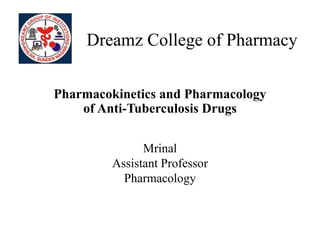 Dreamz College of Pharmacy
Pharmacokinetics and Pharmacology
of Anti-Tuberculosis Drugs
Mrinal
Assistant Professor
Pharmacology
 