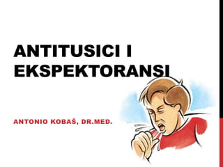 ANTITUSICI I
EKSPEKTORANSI
ANTONIO KOBAŠ, DR.MED.
 