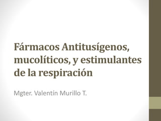 Fármacos Antitusígenos,
mucolíticos, y estimulantes
de la respiración
Mgter. Valentín Murillo T.
 