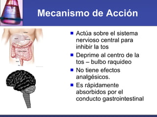 Mecanismo de Acción <ul><li>Actúa sobre el sistema nervioso central para inhibir la tos  </li></ul><ul><li>Deprime al cent...