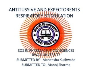 ANTITUSSIVE AND EXPECTORENTS
RESPIRATORY STIMULATION
SOS IN PHARMACEUTICAL SCIENCES
JIWAJI UNVERSITY
SUBMITTED BY:- Maneesha Kushwaha
SUBMITTED TO:-Manoj Sharma
 