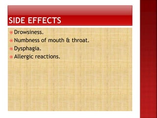  Drowsiness.
 Numbness of mouth & throat.
 Dysphagia.
 Allergic reactions.
 