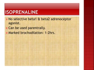  No selective beta1 & beta2 adrenoceptor
agonist.
 Can be used parentrally.
 Marked brochodilation: 1-2hrs.
 
