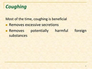 Coughing 
Most of the time, coughing is beneficial 
 Removes excessive secretions 
 Removes potentially harmful foreign 
substances 
11 
 