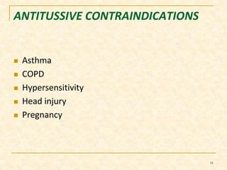 ANTITUSSIVE CONTRAINDICATIONS 
 Asthma 
 COPD 
 Hypersensitivity 
 Head injury 
 Pregnancy 
16 
 