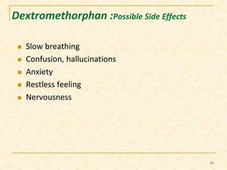 Dextromethorphan :Possible Side Effects 
 Slow breathing 
 Confusion, hallucinations 
 Anxiety 
 Restless feeling 
 Nervousness 
24 
 