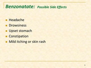 Benzonatate: Possible Side Effects 
 Headache 
 Drowsiness 
 Upset stomach 
 Constipation 
 Mild itching or skin rash 
26 
 